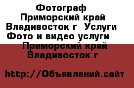 Фотограф - Приморский край, Владивосток г. Услуги » Фото и видео услуги   . Приморский край,Владивосток г.